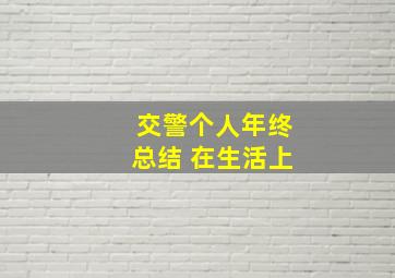 交警个人年终总结 在生活上